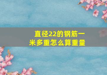 直径22的钢筋一米多重怎么算重量