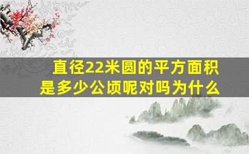 直径22米圆的平方面积是多少公顷呢对吗为什么