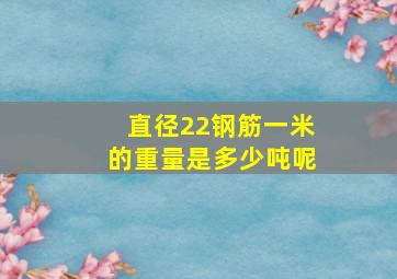 直径22钢筋一米的重量是多少吨呢