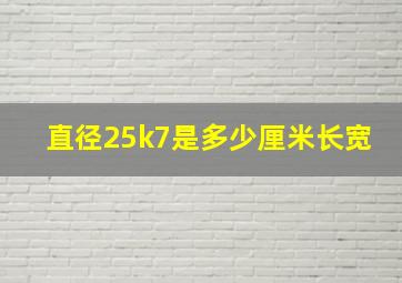 直径25k7是多少厘米长宽