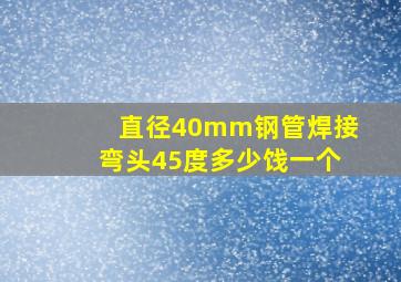 直径40mm钢管焊接弯头45度多少饯一个