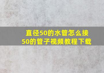 直径50的水管怎么接50的管子视频教程下载