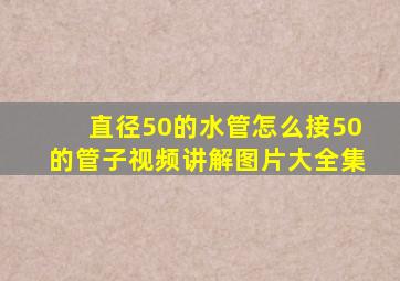 直径50的水管怎么接50的管子视频讲解图片大全集