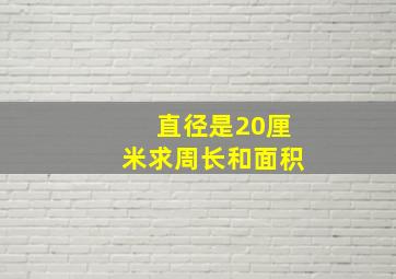 直径是20厘米求周长和面积