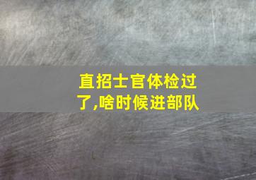 直招士官体检过了,啥时候进部队