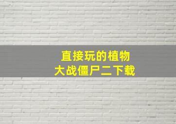 直接玩的植物大战僵尸二下载