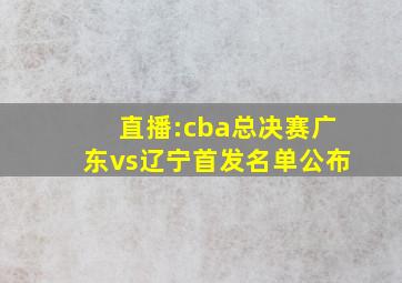 直播:cba总决赛广东vs辽宁首发名单公布