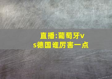 直播:葡萄牙vs德国谁厉害一点