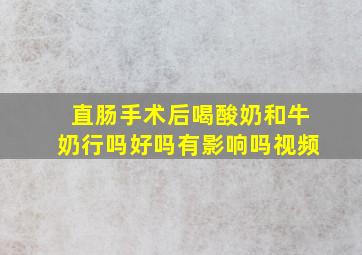 直肠手术后喝酸奶和牛奶行吗好吗有影响吗视频