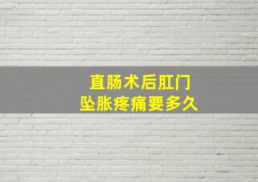 直肠术后肛门坠胀疼痛要多久