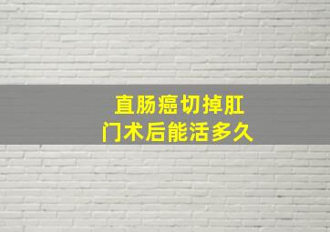 直肠癌切掉肛门术后能活多久