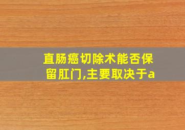 直肠癌切除术能否保留肛门,主要取决于a