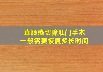 直肠癌切除肛门手术一般需要恢复多长时间