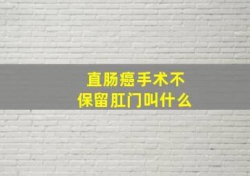 直肠癌手术不保留肛门叫什么