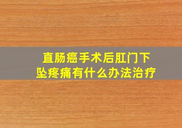 直肠癌手术后肛门下坠疼痛有什么办法治疗