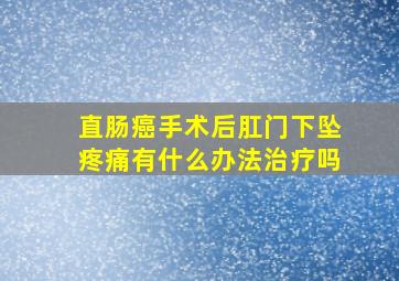 直肠癌手术后肛门下坠疼痛有什么办法治疗吗