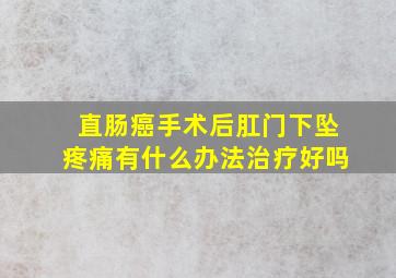 直肠癌手术后肛门下坠疼痛有什么办法治疗好吗