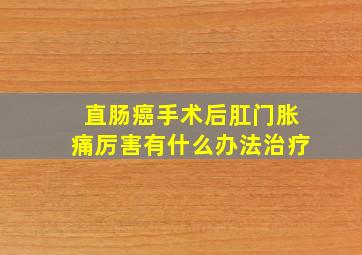 直肠癌手术后肛门胀痛厉害有什么办法治疗