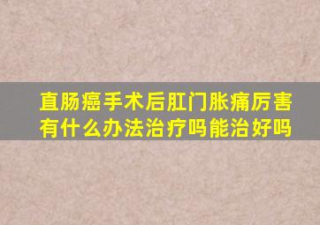 直肠癌手术后肛门胀痛厉害有什么办法治疗吗能治好吗