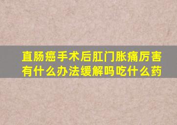 直肠癌手术后肛门胀痛厉害有什么办法缓解吗吃什么药