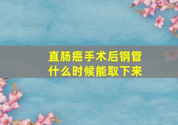 直肠癌手术后钢管什么时候能取下来