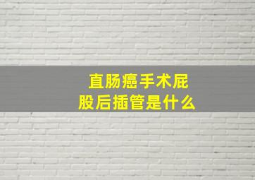 直肠癌手术屁股后插管是什么