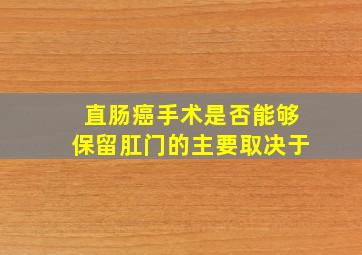 直肠癌手术是否能够保留肛门的主要取决于