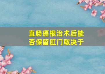 直肠癌根治术后能否保留肛门取决于