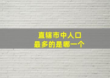 直辖市中人口最多的是哪一个