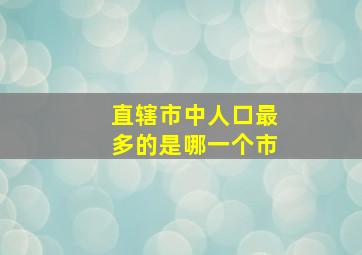 直辖市中人口最多的是哪一个市