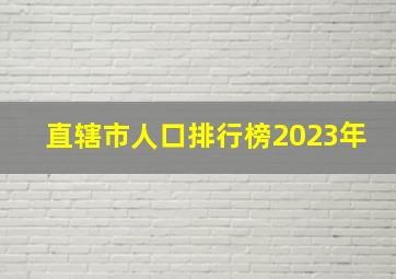 直辖市人口排行榜2023年