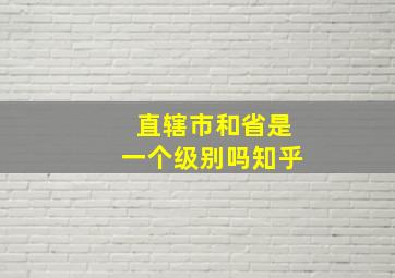 直辖市和省是一个级别吗知乎