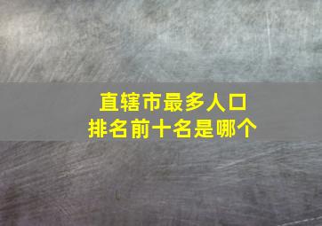 直辖市最多人口排名前十名是哪个