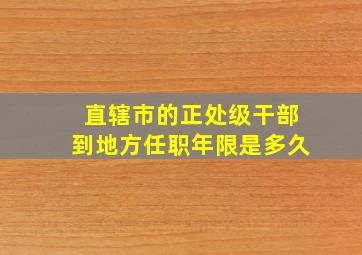 直辖市的正处级干部到地方任职年限是多久