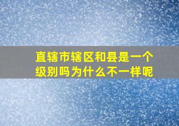 直辖市辖区和县是一个级别吗为什么不一样呢