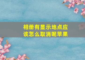 相册有显示地点应该怎么取消呢苹果