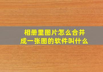 相册里图片怎么合并成一张图的软件叫什么