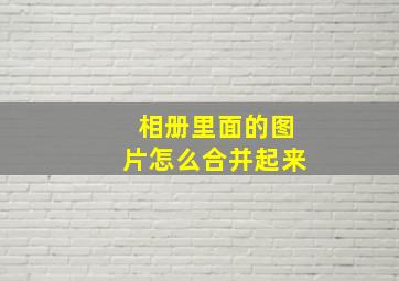 相册里面的图片怎么合并起来