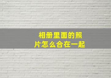 相册里面的照片怎么合在一起