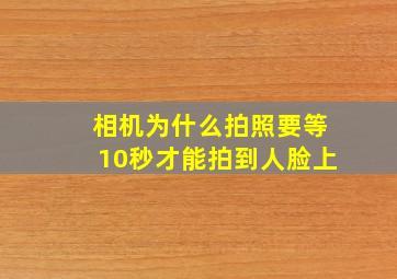 相机为什么拍照要等10秒才能拍到人脸上