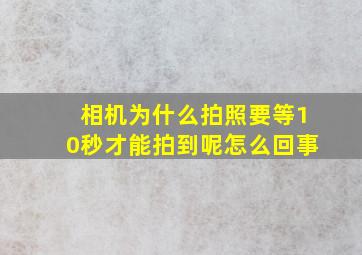 相机为什么拍照要等10秒才能拍到呢怎么回事