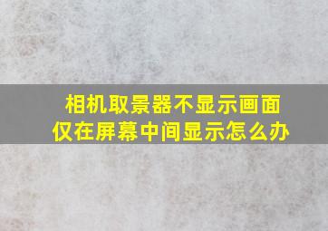 相机取景器不显示画面仅在屏幕中间显示怎么办