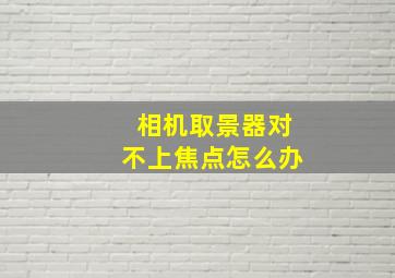 相机取景器对不上焦点怎么办