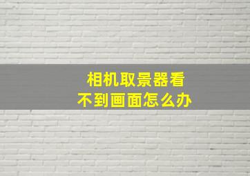 相机取景器看不到画面怎么办