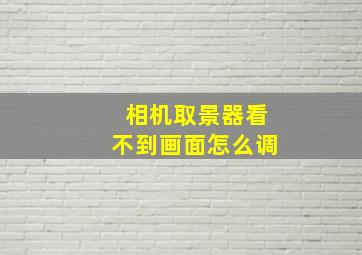 相机取景器看不到画面怎么调