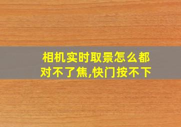 相机实时取景怎么都对不了焦,快门按不下