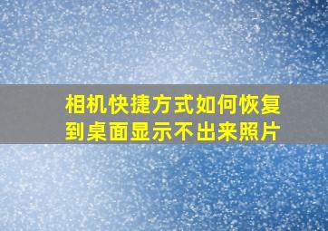 相机快捷方式如何恢复到桌面显示不出来照片