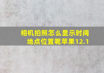 相机拍照怎么显示时间地点位置呢苹果12.1