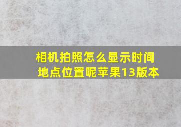 相机拍照怎么显示时间地点位置呢苹果13版本