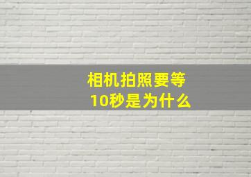 相机拍照要等10秒是为什么